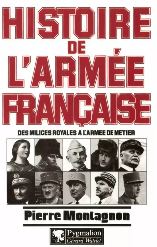 Histoire de l'armée Française. Des milices royales à l'armée de Terre - Pierre MONTAGNON - Pygmalion