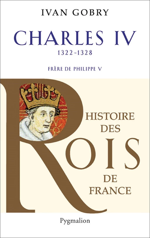 Charles IV (1322-1328). Frère de Philippe V - Ivan Gobry - Pygmalion