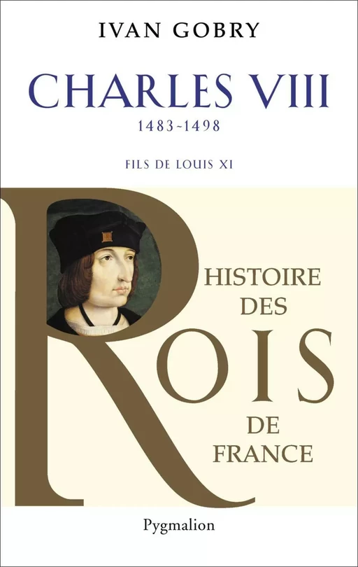 Charles VIII (1483-1498). Fils de Louis XI - Ivan Gobry - Pygmalion