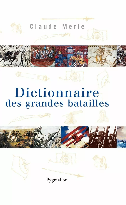 Dictionnaire des grandes batailles dans le monde européen - Claude Merle - Pygmalion