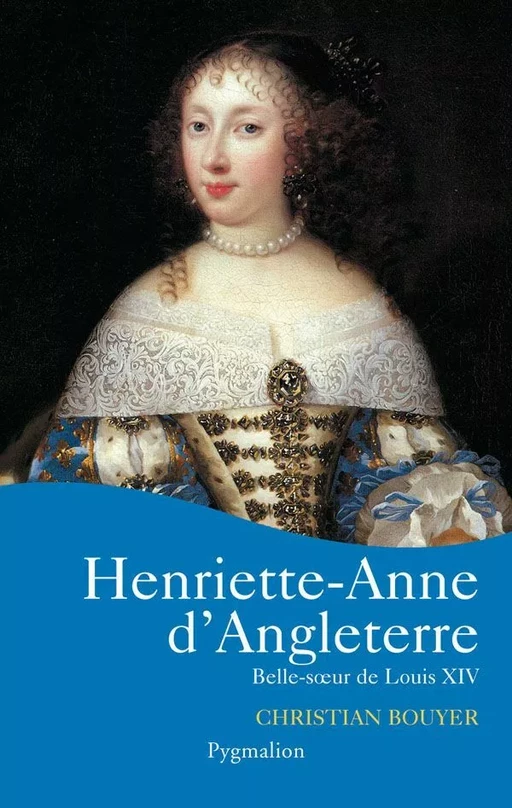 Henriette-Anne d'Angleterre. Belle soeur de Louis XIV - Christian Bouyer - Pygmalion