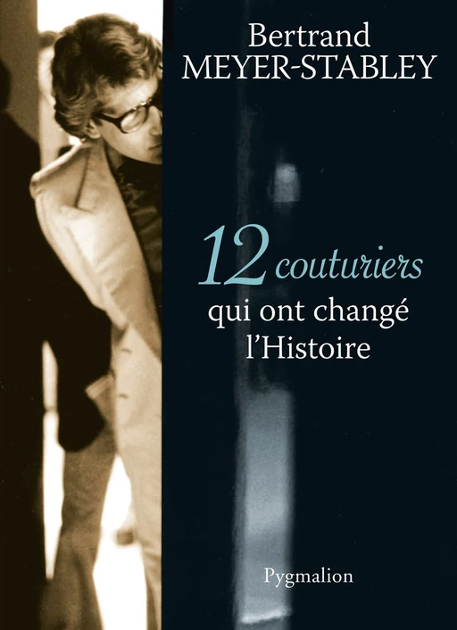 12 Couturiers qui ont changé l'Histoire - Bertrand Meyer-Stabley - Pygmalion