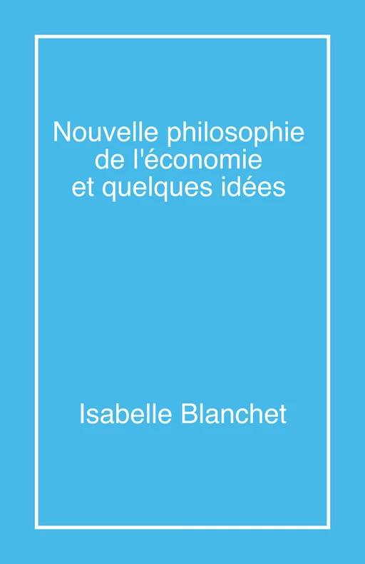 Nouvelle philosophie de l'économie et quelques idées - Isabelle Blanchet - Librinova