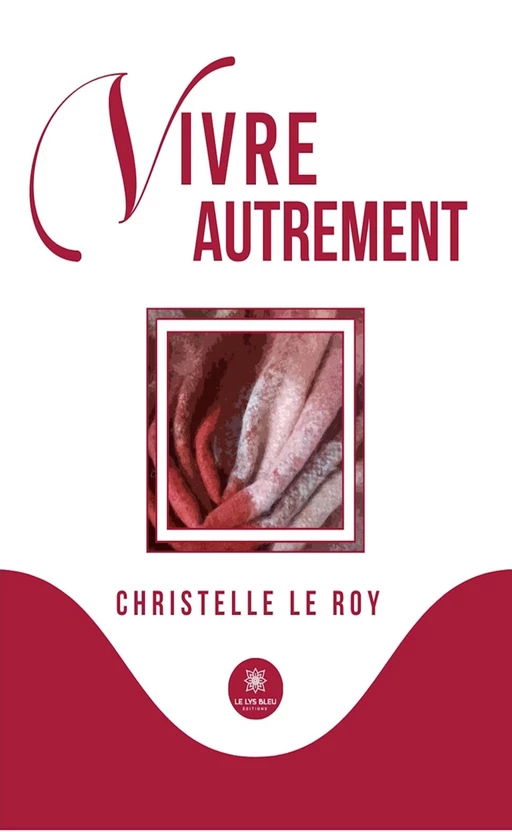 Vivre autrement - Christelle Le Roy - Le Lys Bleu Éditions