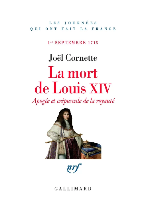 La mort de Louis XIV. Apogée et crépuscule. 1er septembre 1715 - Joël CORNETTE - Editions Gallimard