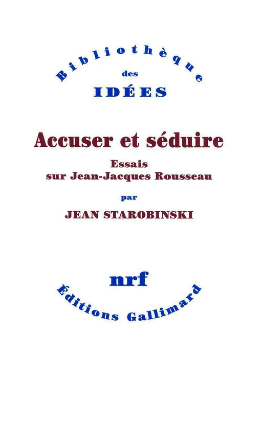 Accuser et séduire. Essais sur Jean-Jacques Rousseau - Jean Starobinski - Editions Gallimard