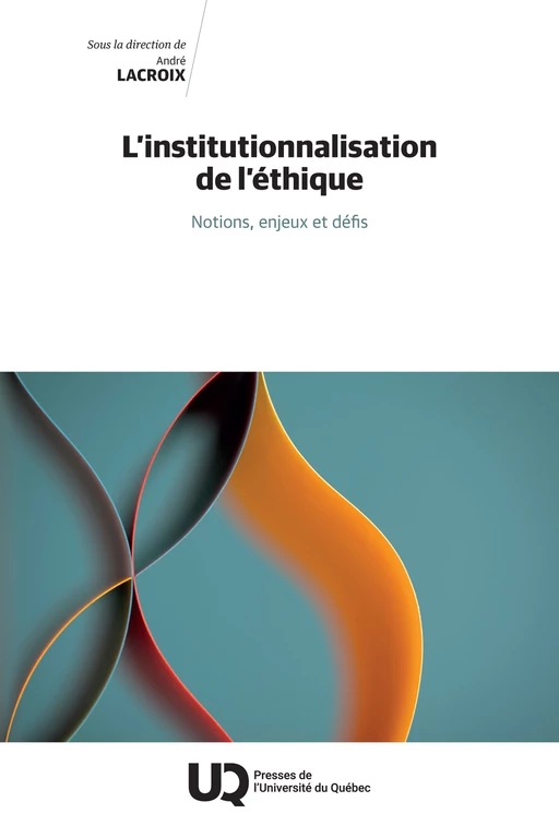 L’institutionnalisation de l’éthique - André Lacroix - Presses de l'Université du Québec