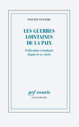 Les guerres lointaines de la paix. Civilisation et barbarie depuis le XIXe siècle