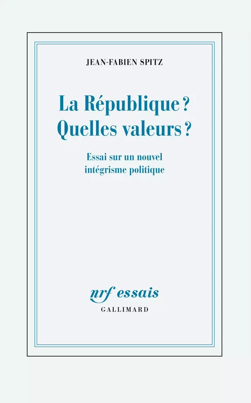 La République ? Quelles valeurs ? Essai sur un nouvel intégrisme politique - Jean-Fabien Spitz - Editions Gallimard