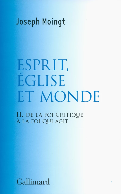 Esprit, Église et Monde. De la foi critique à la foi qui agit - Joseph Moingt - Editions Gallimard