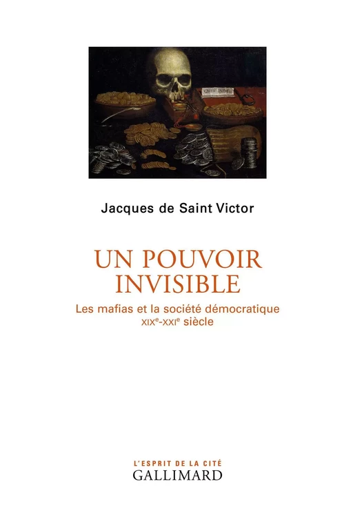 Un pouvoir invisible. Les mafias et la société démocratique (XIXe-XXIe siècles) - Jacques de Saint Victor - Editions Gallimard