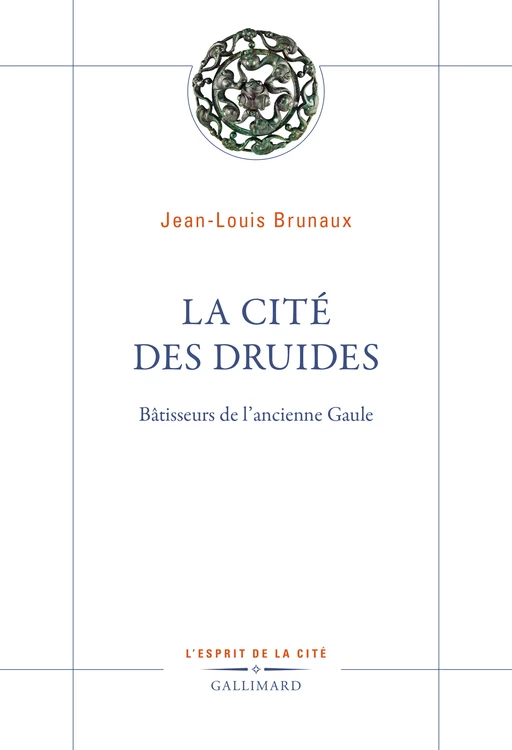 La Cité des druides. Bâtisseurs de l’ancienne Gaule - Jean-Louis Brunaux - Editions Gallimard