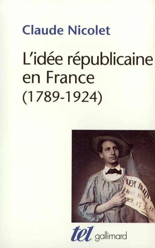 L'idée républicaine en France. Essai d'histoire critique (1789-1924) - Claude Nicolet - Editions Gallimard