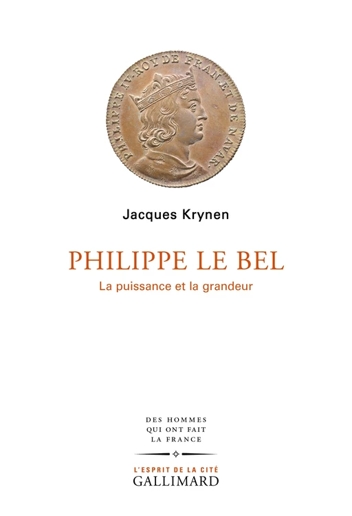 Philippe Le Bel. La puissance et la grandeur - Jacques Krynen - Editions Gallimard