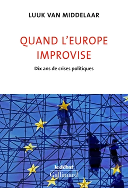 Quand l'Europe improvise. Dix ans de crises politiques