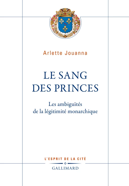 Le Sang des princes. Les ambiguïtés de la légitimité monarchique - Arlette Jouanna - Editions Gallimard