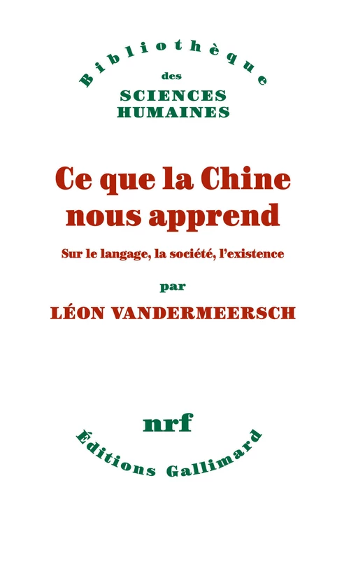 Ce que la Chine nous apprend. Sur le langage, la société, l’existence - Léon Vandermeersch - Editions Gallimard