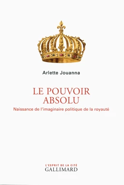 Le Pouvoir absolu. Naissance de l'imaginaire politique de la royauté