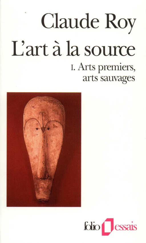 L'art à la source (Tome 1) - Arts premiers, arts sauvages - Claude Roy - Editions Gallimard