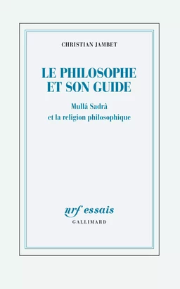 Le philosophe et son guide. Mullâ Sadrâ et la religion philosophique