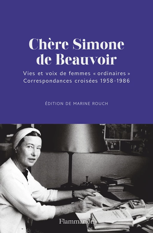 Chère Simone de Beauvoir. Vies et voix de femmes "ordinaires". Correspondances croisées 1958-1986 - Marine Rouch - Flammarion