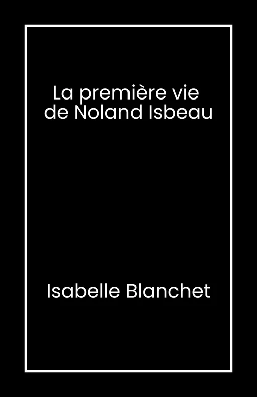 La Première Vie de Noland Isbeau - Isabelle Blanchet - Librinova