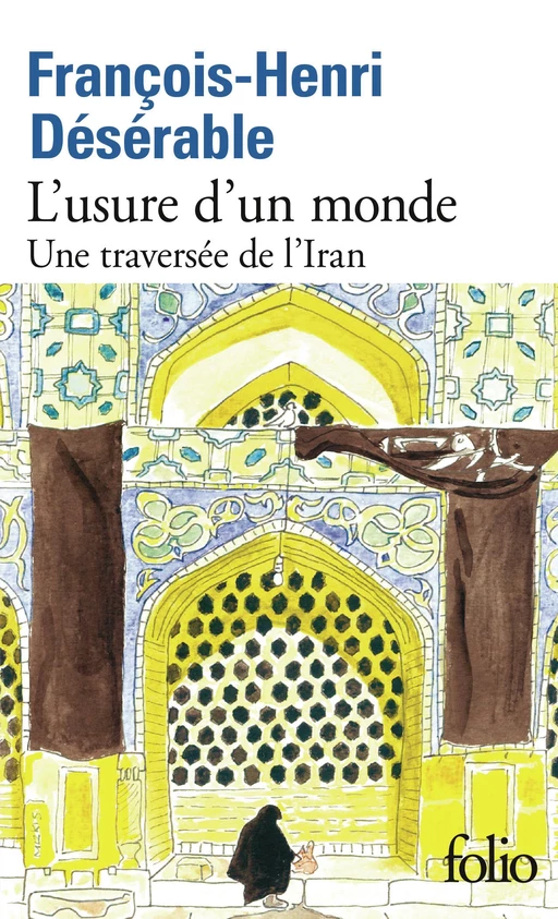 L’usure d’un monde. Une traversée de l'Iran - François-Henri Désérable - Editions Gallimard