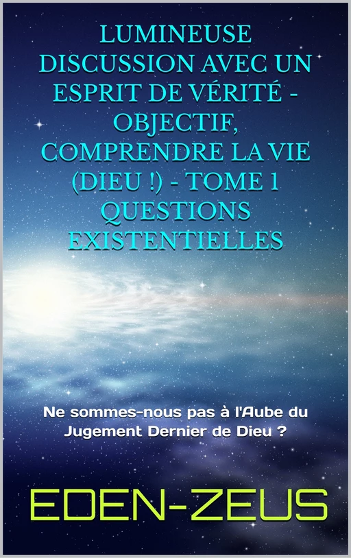 Lumineuse Discussion avec un Esprit de Vérité - Objectif, Comprendre la Vie (Dieu!) -  Eden-zeus - Bookelis