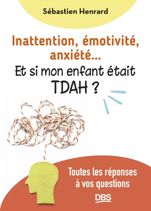 Inattention, émotivité, anxiété... et si mon enfant était TDAH ? - Sébastien Henrard - De Boeck Supérieur