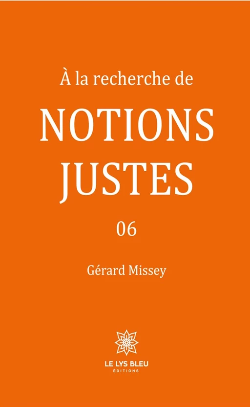 À la recherche de notions justes - Tome  6 - Gérard Missey - Le Lys Bleu Éditions