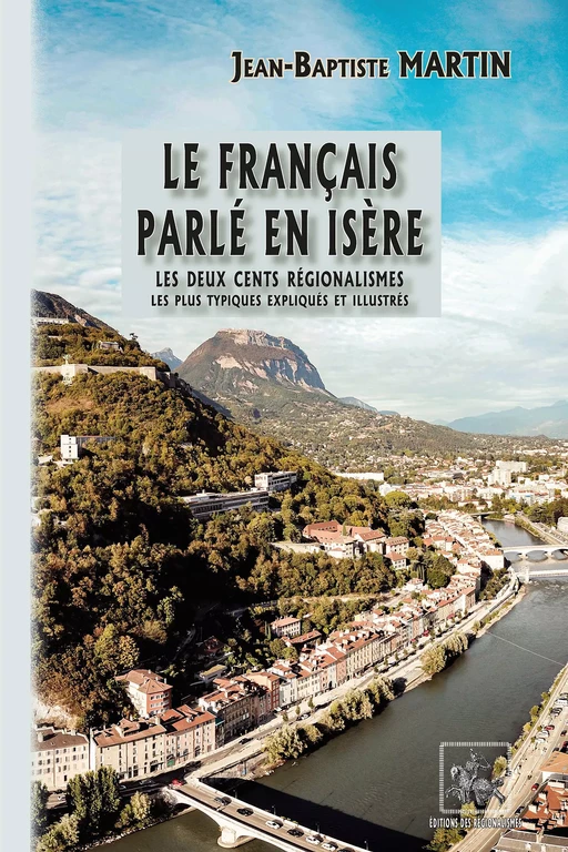 Le français parlé en Isère : les deux cents régionalismes les plus typiques expliqués et illustrés - Jean-Baptiste Martin - Editions des Régionalismes