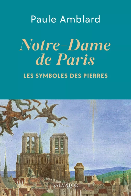 Notre-Dame de Paris : Les symboles des pierres - Paule Amblard - Éditions Salvator