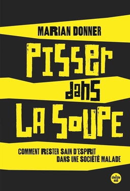 Pisser dans la soupe - Comment rester sain d'esprit dans une société malade