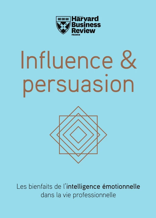 Influence & persuasion - Les bienfaits de l'intelligence émotionnelle dans la vie professionnelle -  Harvard Business Review - Editions Prisma