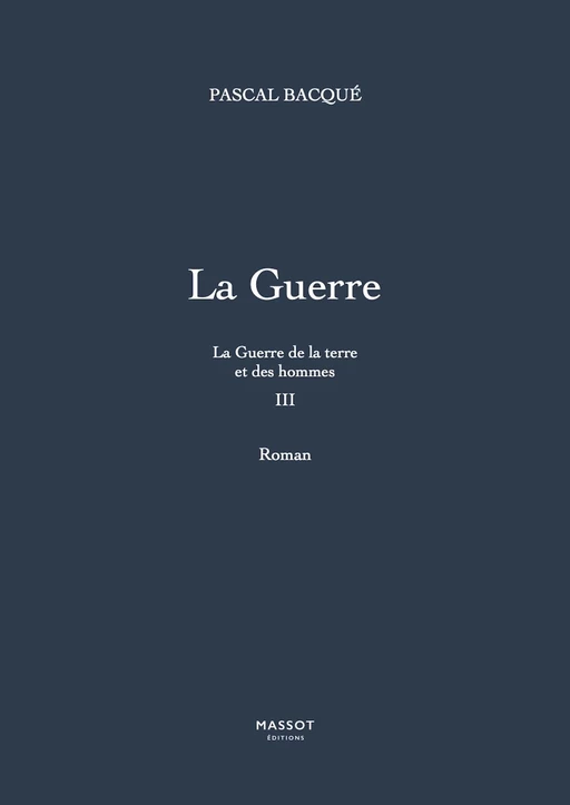 La Guerre de la terre et des hommes - tome 3 La Guerre - Pascal Bacque - MASSOT EDITIONS