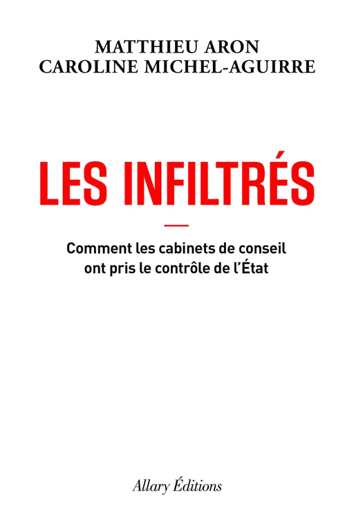 Les Infiltrés - Comment les cabinets de conseil ont pris le contrôle de l'État - Matthieu Aron, Caroline Michel-Aguirre - Allary éditions