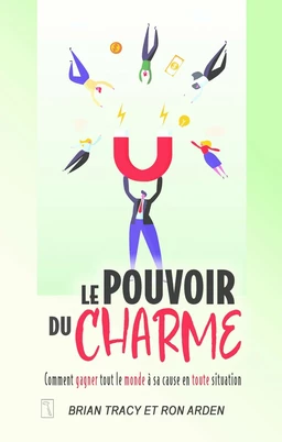 Le pouvoir du charme - Comment gagner tout le monde à sa cause en toute situation