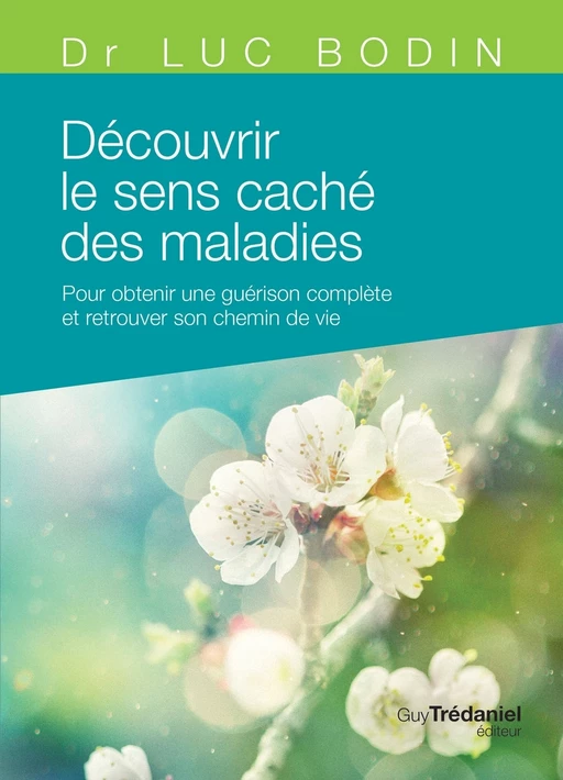 Découvrir le sens caché des maladies - Pour obtenir une guérison complète et retrouver son chemin de - Luc Bodin - Tredaniel