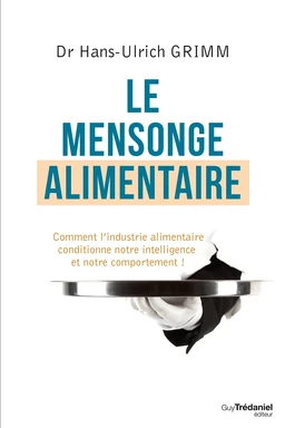 Le mensonge alimentaire - Comment l'industrie alimentaire conditionne notre intelligence et notre co