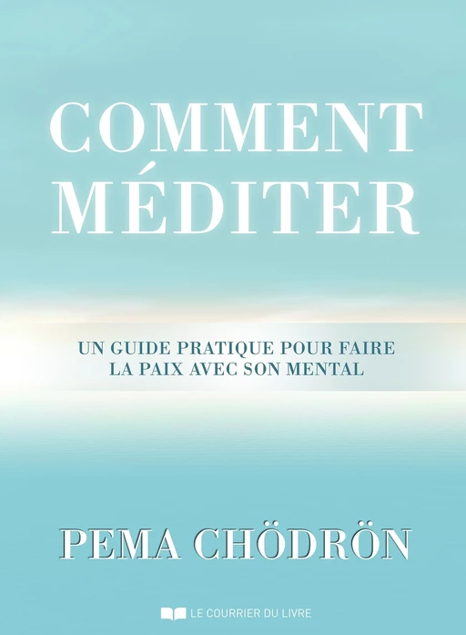 Comment méditer - Un guide pratique pour faire la paix avec son mental - Pema Chödrön - Courrier du livre