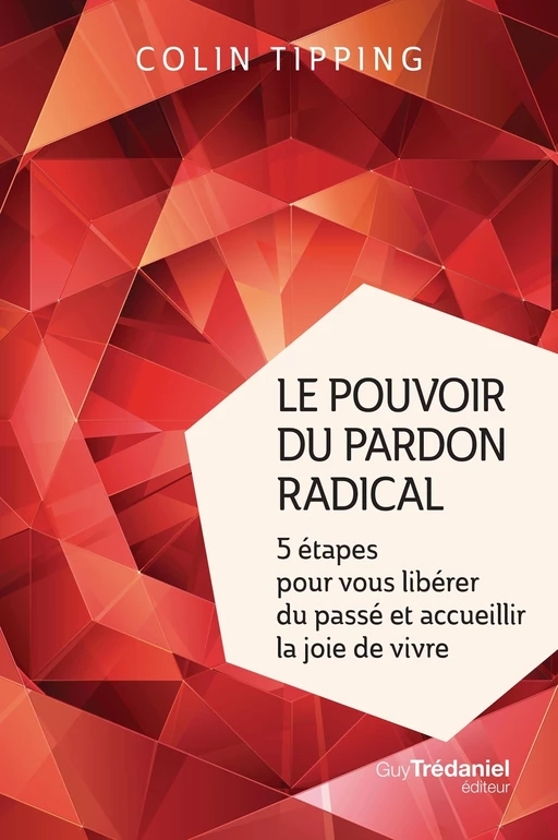 Le pouvoir du pardon radical - 5 étapes pour vous libérer du passé et accueillir la joie de vivre - Colin-C. Tipping - Tredaniel