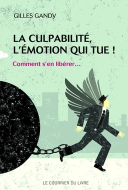 La culpabilité, l'émotion qui tue ! : Comment s'en libérer...