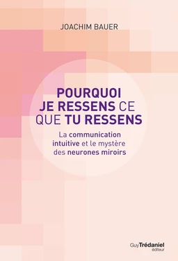 Pourquoi je ressens ce que tu ressens - La communication intuitive et le mystère des neurones miroir