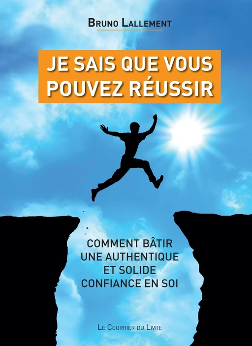 Je sais que vous pouvez réussir - Comment bâtir une authentique et solide confiance en soi - Bruno Lallement - Courrier du livre