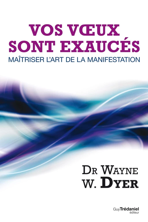 Vos voeux sont exaucés : Maîtriser l'art de la manifestation - Wayne W. Dyer - Tredaniel