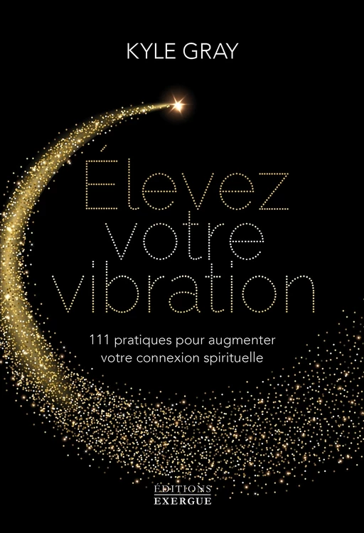 Elevez votre vibration - 111 pratiques pour augmenter votre connexion spirituelle - Kyle Gray - Courrier du livre