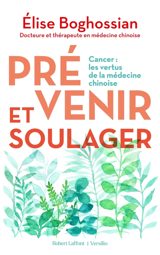 Prévenir et soulager - Cancer : les vertus de la médecine traditionnelle chinoise - Élise Boghossian - Versilio