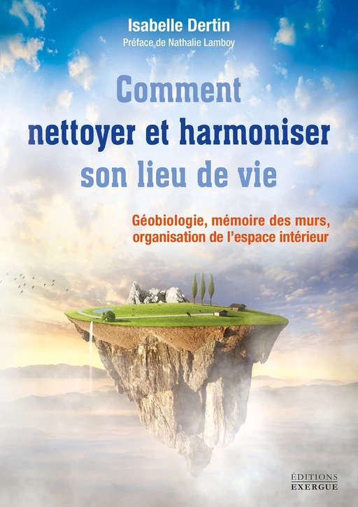 Comment nettoyer et harmoniser son lieu de vie - Géobiologie, mémoire des murs, organisation de l?es - Isabelle Dertin - Courrier du livre