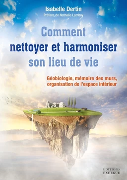 Comment nettoyer et harmoniser son lieu de vie - Géobiologie, mémoire des murs, organisation de l?es