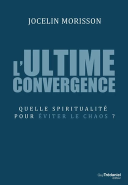 L'ultime convergence - Quelle spiritualité pour éviter le chaos ?